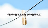 手机tim登不上邮箱（tim登录不上）