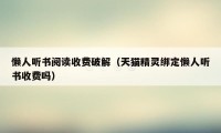 懒人听书阅读收费破解（天猫精灵绑定懒人听书收费吗）