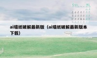 ai墙纸破解最新版（ai墙纸破解最新版本下载）