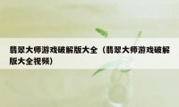 翡翠大师游戏破解版大全（翡翠大师游戏破解版大全视频）