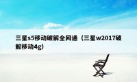 三星s5移动破解全网通（三星w2017破解移动4g）