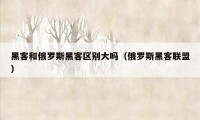 黑客和俄罗斯黑客区别大吗（俄罗斯黑客联盟）