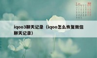 iqoo3聊天记录（iqoo怎么恢复微信聊天记录）