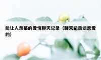 能让人羡慕的爱情聊天记录（聊天记录谈恋爱的）