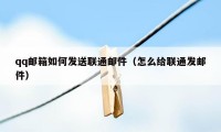 qq邮箱如何发送联通邮件（怎么给联通发邮件）