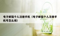 电子邮箱个人注册手机（电子邮箱个人注册手机号怎么填）