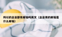 所以的企业都有邮箱吗英文（企业用的邮箱是什么邮箱）