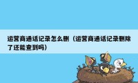 运营商通话记录怎么删（运营商通话记录删除了还能查到吗）