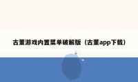 古董游戏内置菜单破解版（古董app下载）