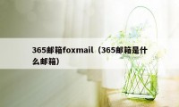 365邮箱foxmail（365邮箱是什么邮箱）