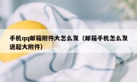 手机qq邮箱附件大怎么发（邮箱手机怎么发送超大附件）