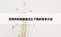 恐怖奶奶破解器怎么下载的简单介绍