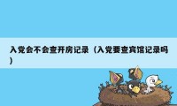 入党会不会查开房记录（入党要查宾馆记录吗）