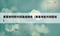 黑客如何把代码变成绿色（黑客绿色代码壁纸）