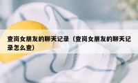 查岗女朋友的聊天记录（查岗女朋友的聊天记录怎么查）