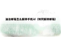 油洽邮箱怎么解绑手机id（如何解绑邮箱）