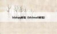 blatqq邮箱（bh3mail邮箱）