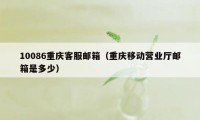 10086重庆客服邮箱（重庆移动营业厅邮箱是多少）