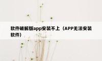 软件破解版app安装不上（APP无法安装软件）