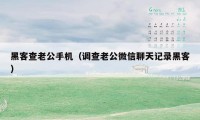 黑客查老公手机（调查老公微信聊天记录黑客）