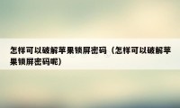 怎样可以破解苹果锁屏密码（怎样可以破解苹果锁屏密码呢）