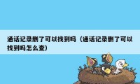 通话记录删了可以找到吗（通话记录删了可以找到吗怎么查）