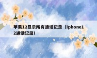 苹果12显示所有通话记录（iphone12通话记录）