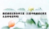 最近通话记录合并三星（三星手机通话记录怎么合并电话号码）