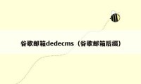 谷歌邮箱dedecms（谷歌邮箱后缀）