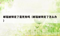 邮箱被锁定了是死有吗（邮箱被锁定了怎么办）