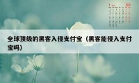 全球顶级的黑客入侵支付宝（黑客能侵入支付宝吗）