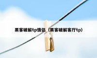 黑客破解tp情侣（黑客破解客厅tp）