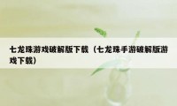 七龙珠游戏破解版下载（七龙珠手游破解版游戏下载）