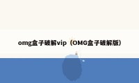 omg盒子破解vip（OMG盒子破解版）