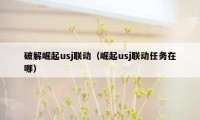 破解崛起usj联动（崛起usj联动任务在哪）