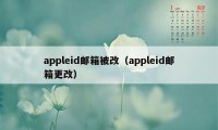 appleid邮箱被改（appleid邮箱更改）