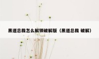 黑道总裁怎么解锁破解版（黑道总裁 破解）