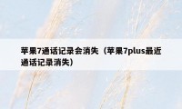 苹果7通话记录会消失（苹果7plus最近通话记录消失）