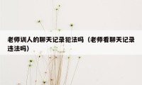 老师训人的聊天记录犯法吗（老师看聊天记录违法吗）