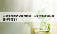 三星手机通话记录找回来（三星手机通话记录图标不见了）