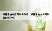 邮箱里的东西可以保存吗（邮箱里的文件可以永久保存吗）