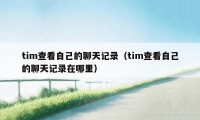 tim查看自己的聊天记录（tim查看自己的聊天记录在哪里）