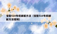 宝骏510导航破解方法（宝骏510导航破解方法视频）