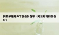 网易邮箱邮件下载备份在哪（网易邮箱如何备份）