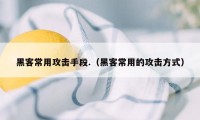 黑客常用攻击手段.（黑客常用的攻击方式）