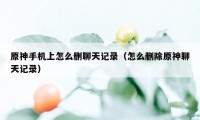 原神手机上怎么删聊天记录（怎么删除原神聊天记录）