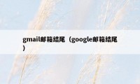 gmail邮箱结尾（google邮箱结尾）