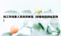 阳江市阳春人民政府邮箱（阳春政府网站官网）