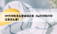 HP打印机怎么查通话记录（hp打印机打印记录怎么查）