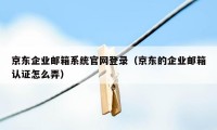 京东企业邮箱系统官网登录（京东的企业邮箱认证怎么弄）